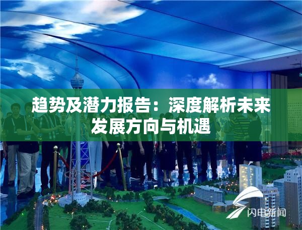 趋势及潜力报告：深度解析未来发展方向与机遇