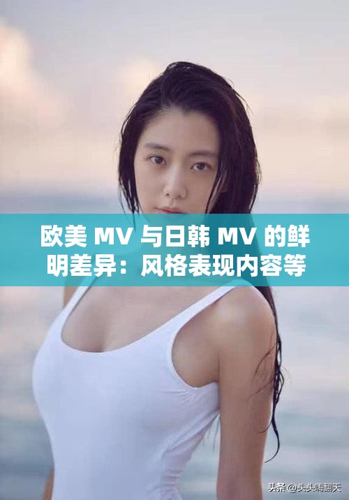 欧美 MV 与日韩 MV 的鲜明差异：风格表现内容等方面的不同