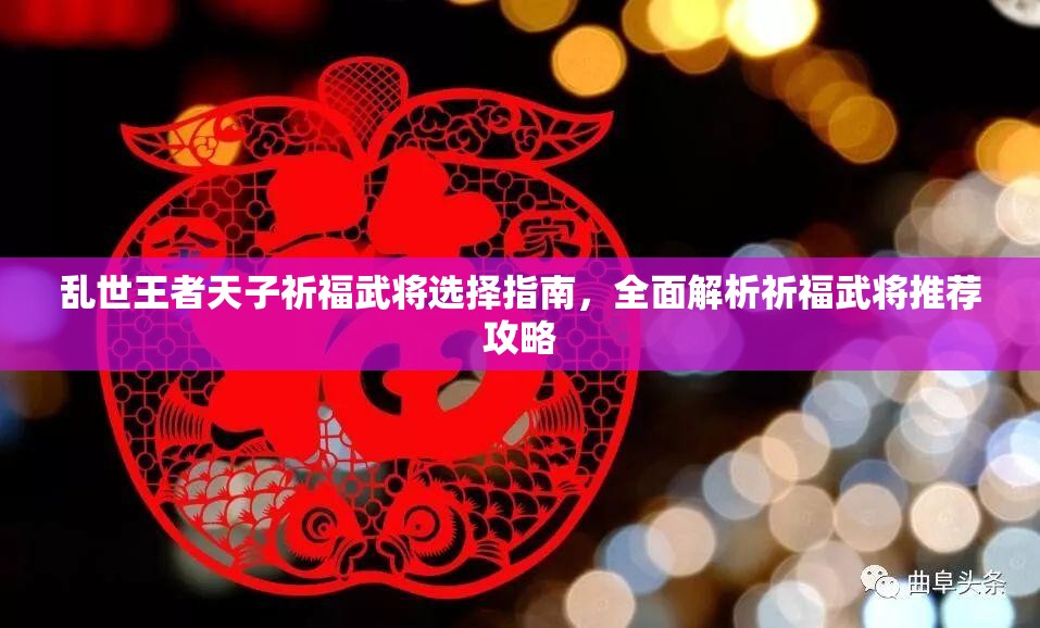 乱世王者天子祈福武将选择指南，全面解析祈福武将推荐攻略