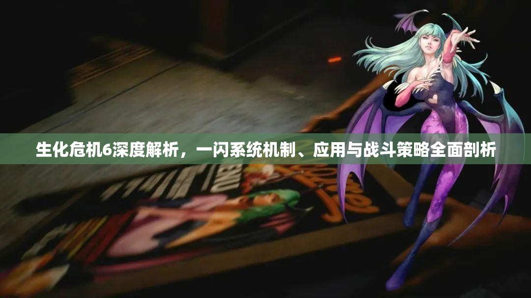 生化危机6深度解析，一闪系统机制、应用与战斗策略全面剖析