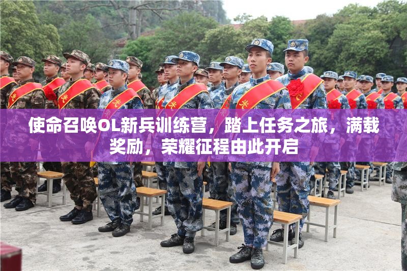 使命召唤OL新兵训练营，踏上任务之旅，满载奖励，荣耀征程由此开启