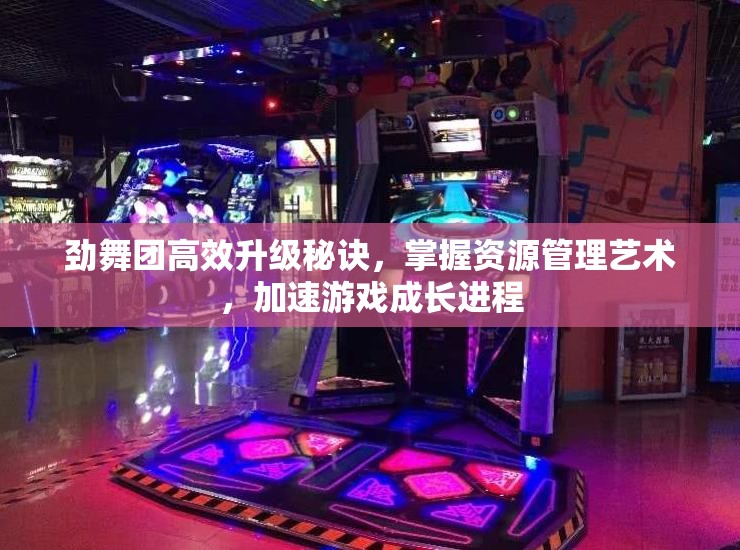 劲舞团高效升级秘诀，掌握资源管理艺术，加速游戏成长进程