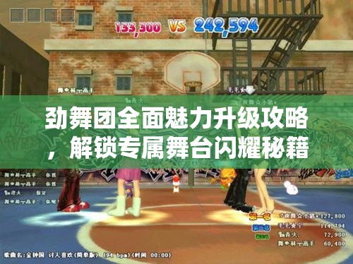 劲舞团全面魅力升级攻略，解锁专属舞台闪耀秘籍，绽放无限光彩