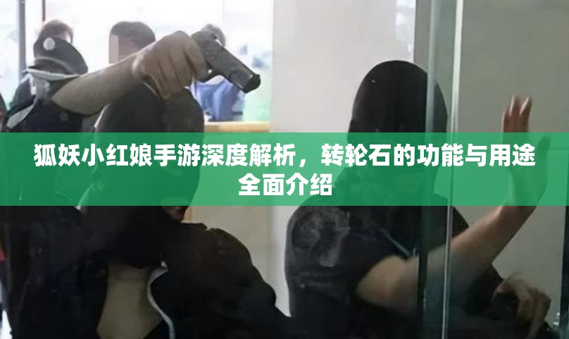 狐妖小红娘手游深度解析，转轮石的功能与用途全面介绍