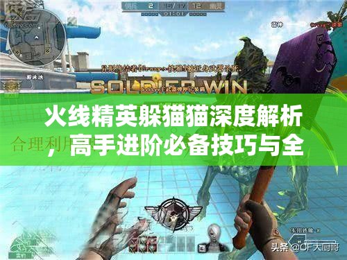 火线精英躲猫猫深度解析，高手进阶必备技巧与全攻略指南