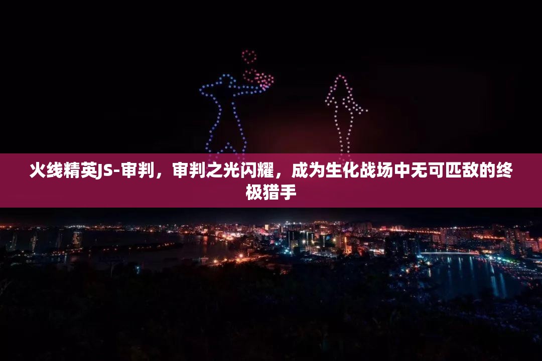 火线精英JS-审判，审判之光闪耀，成为生化战场中无可匹敌的终极猎手