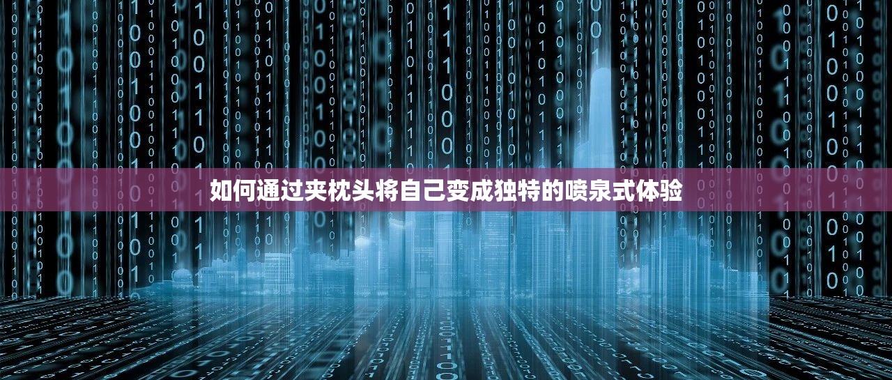 如何通过夹枕头将自己变成独特的喷泉式体验