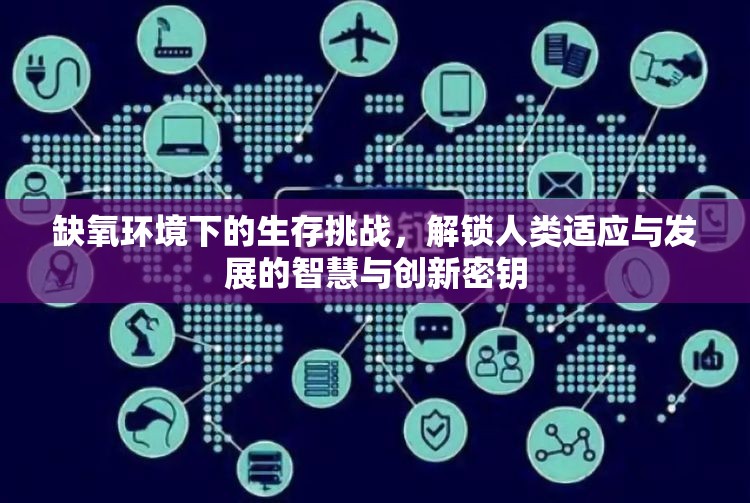 缺氧环境下的生存挑战，解锁人类适应与发展的智慧与创新密钥