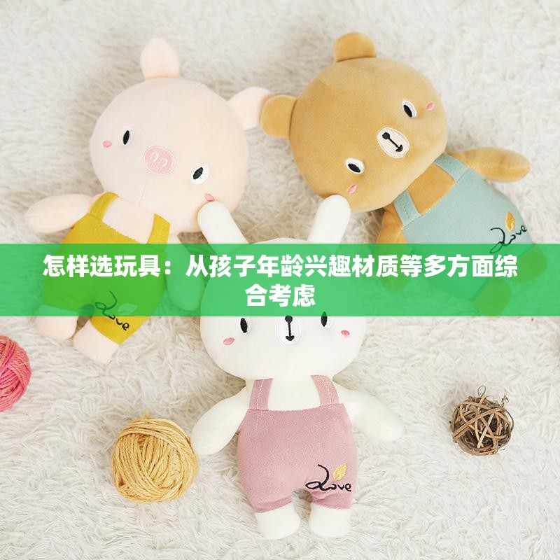 怎样选玩具：从孩子年龄兴趣材质等多方面综合考虑
