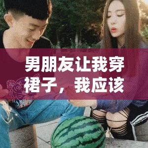男朋友让我穿裙子，我应该穿吗？