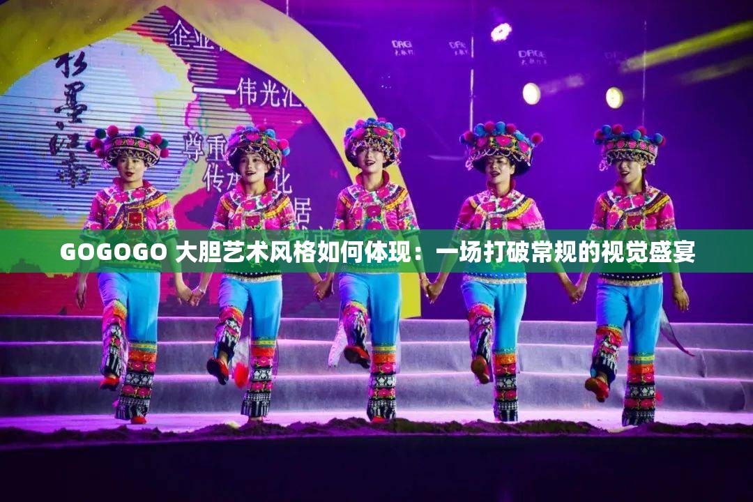 GOGOGO 大胆艺术风格如何体现：一场打破常规的视觉盛宴