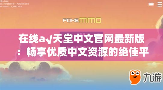 在线а√天堂中文官网最新版：畅享优质中文资源的绝佳平台