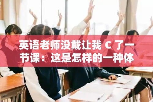 英语老师没戴让我 C 了一节课：这是怎样的一种体验