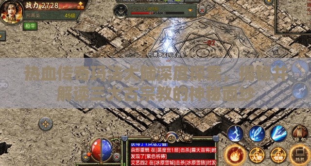 热血传奇玛法大陆深度探索，揭秘并解读三大古宗教的神秘面纱