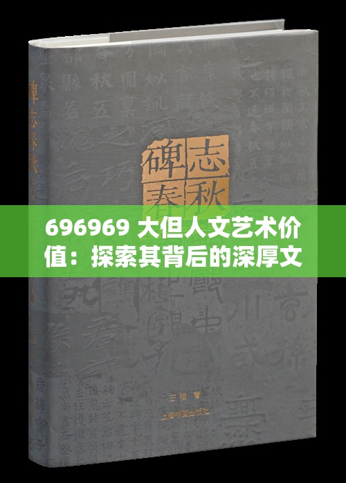696969 大但人文艺术价值：探索其背后的深厚文化内涵与独特魅力