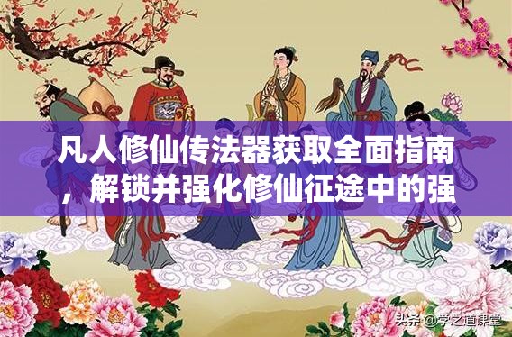 凡人修仙传法器获取全面指南，解锁并强化修仙征途中的强大法宝助力