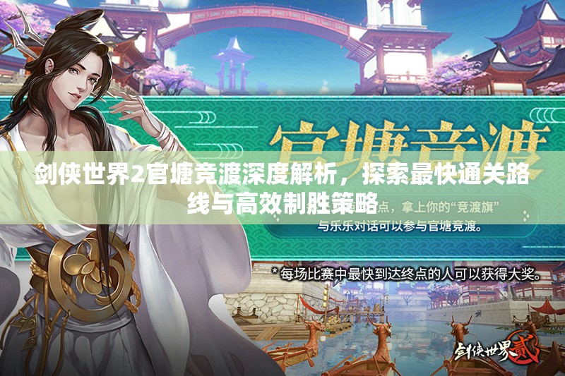 剑侠世界2官塘竞渡深度解析，探索最快通关路线与高效制胜策略