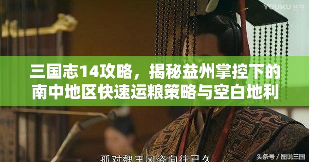 三国志14攻略，揭秘益州掌控下的南中地区快速运粮策略与空白地利用