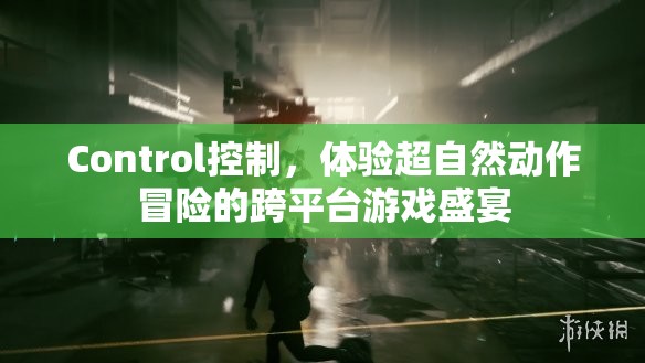 Control控制，体验超自然动作冒险的跨平台游戏盛宴