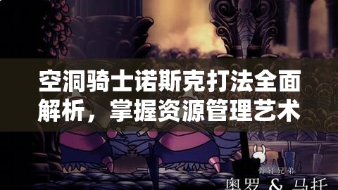 空洞骑士诺斯克打法全面解析，掌握资源管理艺术，轻松击败强敌
