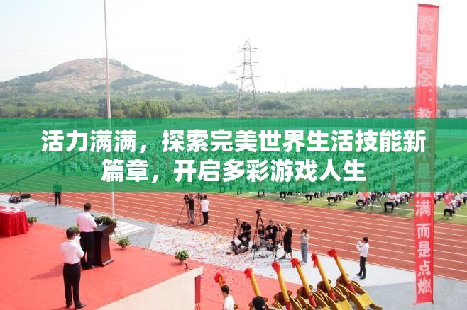 活力满满，探索完美世界生活技能新篇章，开启多彩游戏人生