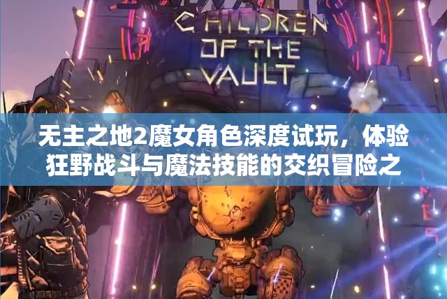 无主之地2魔女角色深度试玩，体验狂野战斗与魔法技能的交织冒险之旅