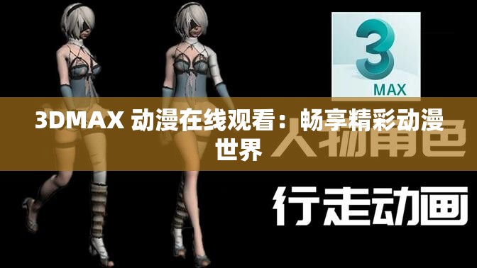 3DMAX 动漫在线观看：畅享精彩动漫世界
