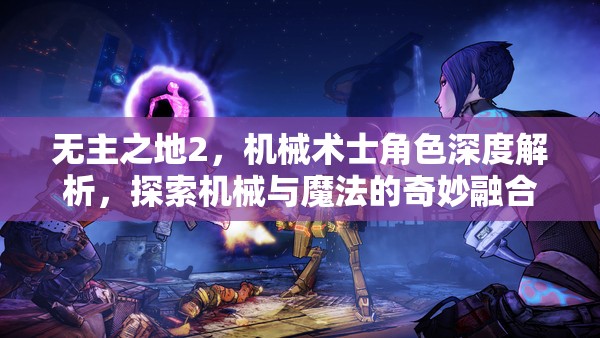 无主之地2，机械术士角色深度解析，探索机械与魔法的奇妙融合交响乐章