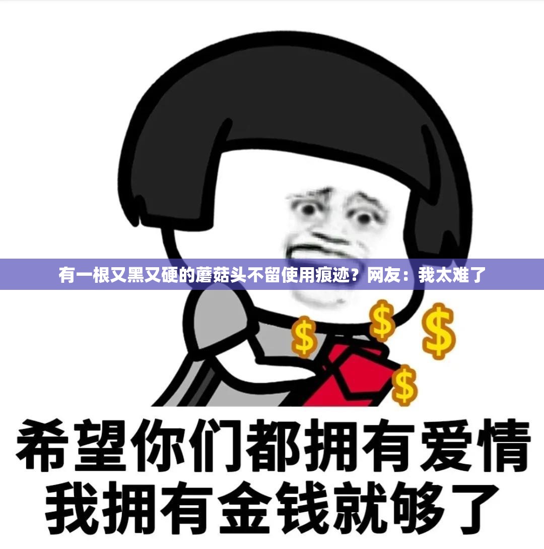 有一根又黑又硬的蘑菇头不留使用痕迹？网友：我太难了