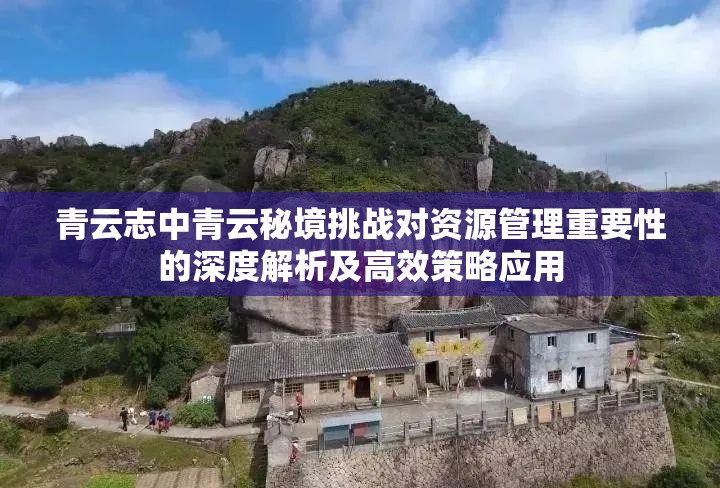 青云志中青云秘境挑战对资源管理重要性的深度解析及高效策略应用