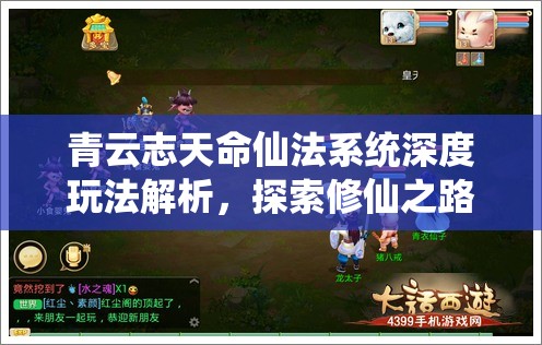 青云志天命仙法系统深度玩法解析，探索修仙之路的奥秘