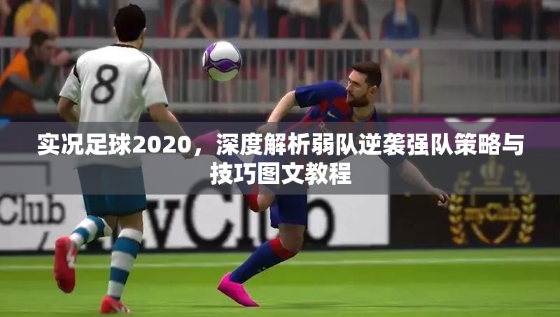 实况足球2020，深度解析弱队逆袭强队策略与技巧图文教程