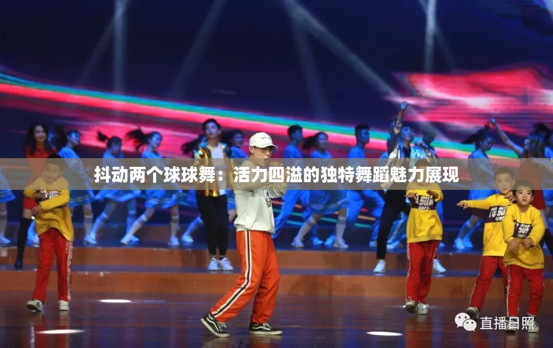 抖动两个球球舞：活力四溢的独特舞蹈魅力展现