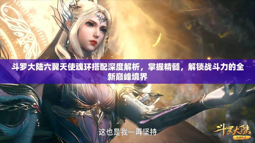 斗罗大陆六翼天使魂环搭配深度解析，掌握精髓，解锁战斗力的全新巅峰境界