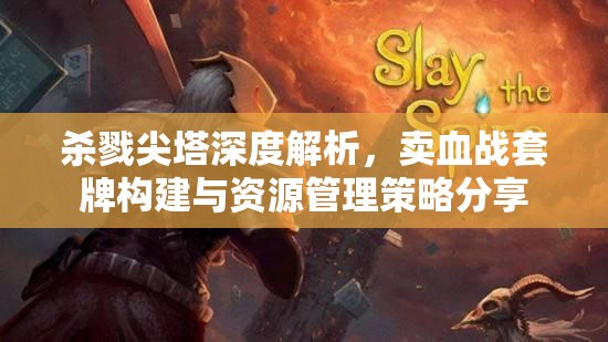 杀戮尖塔深度解析，卖血战套牌构建与资源管理策略分享