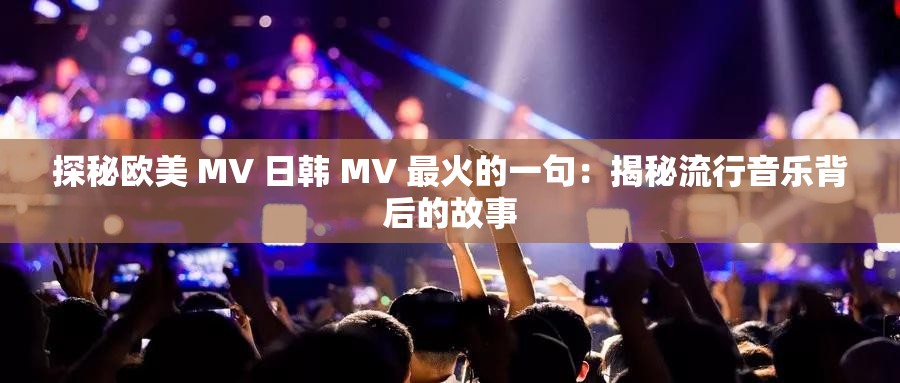 探秘欧美 MV 日韩 MV 最火的一句：揭秘流行音乐背后的故事