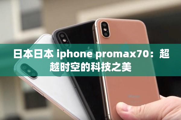 日本日本 iphone promax70：超越时空的科技之美