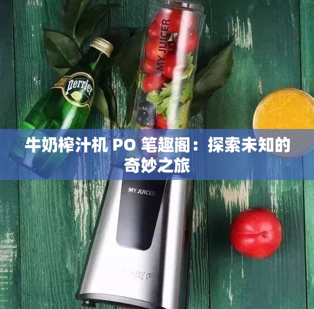 牛奶榨汁机 PO 笔趣阁：探索未知的奇妙之旅
