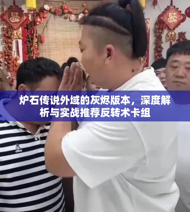 炉石传说外域的灰烬版本，深度解析与实战推荐反转术卡组