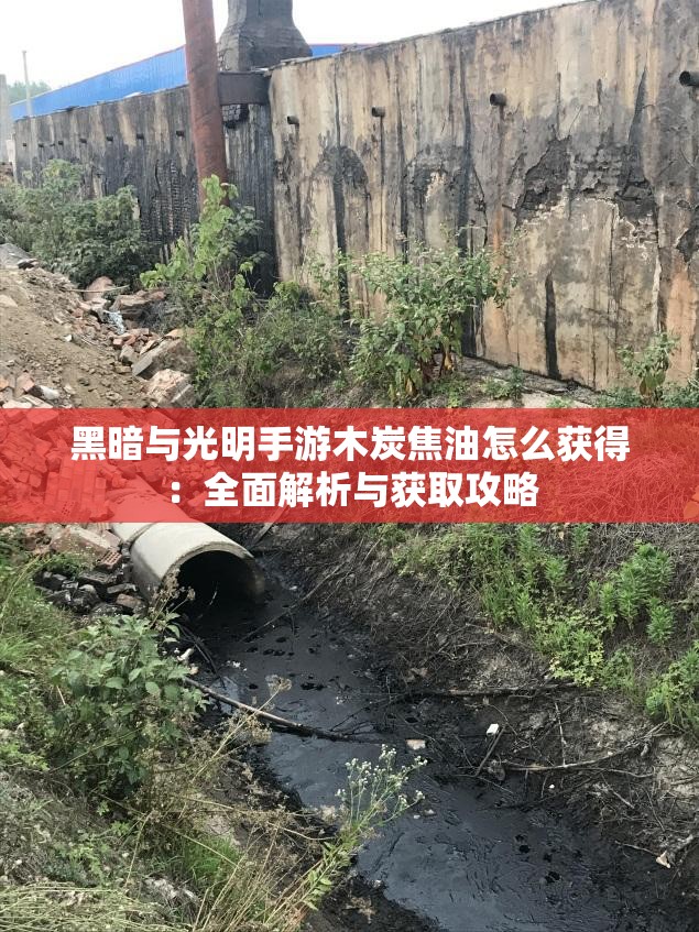 黑暗与光明手游木炭焦油怎么获得：全面解析与获取攻略