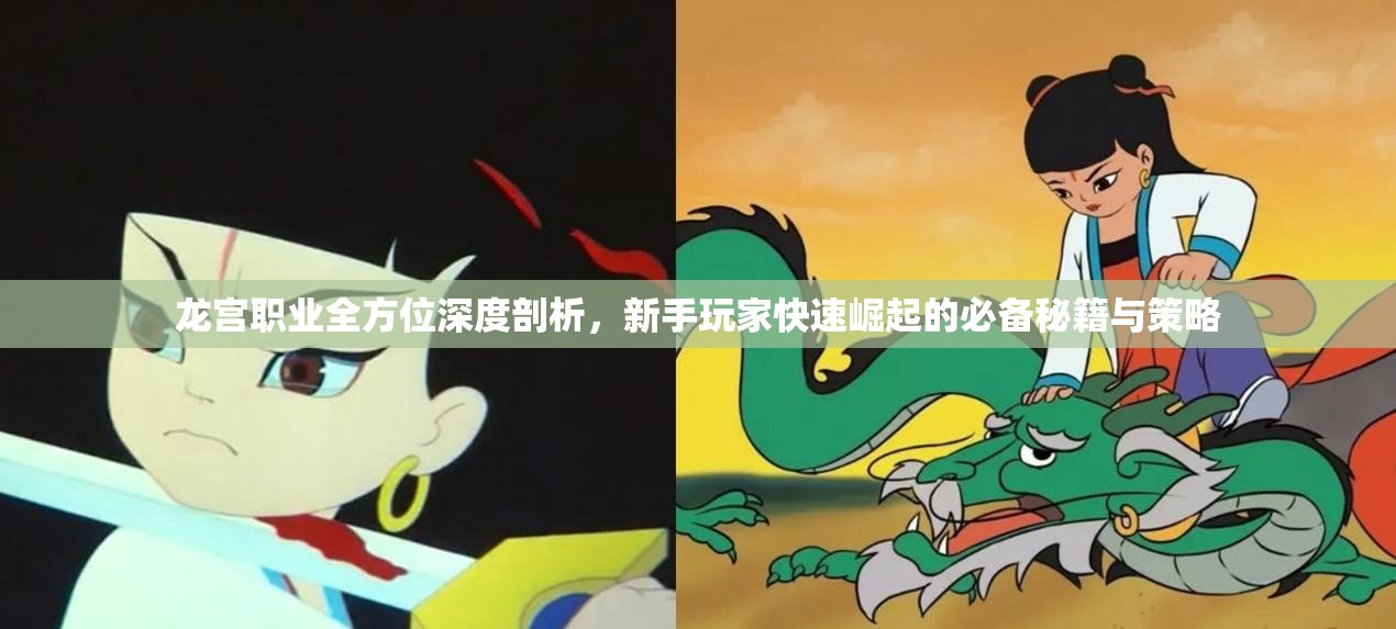 龙宫职业全方位深度剖析，新手玩家快速崛起的必备秘籍与策略