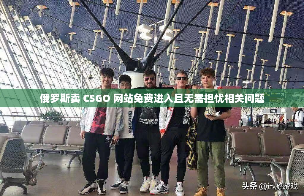 俄罗斯卖 CSGO 网站免费进入且无需担忧相关问题