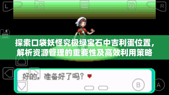 探索口袋妖怪究极绿宝石中吉利蛋位置，解析资源管理的重要性及高效利用策略