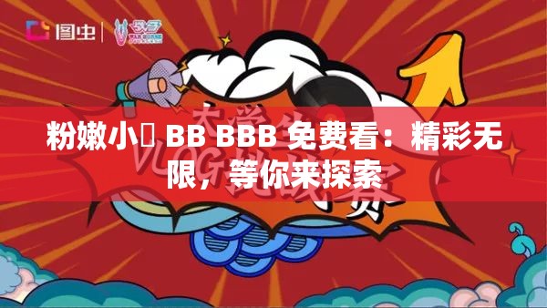 粉嫩小泬 BB BBB 免费看：精彩无限，等你来探索