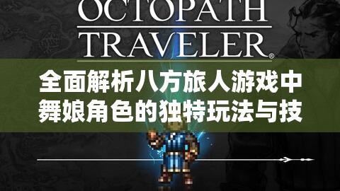 全面解析八方旅人游戏中舞娘角色的独特玩法与技巧指南
