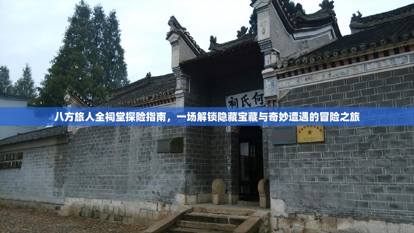 八方旅人全祠堂探险指南，一场解锁隐藏宝藏与奇妙遭遇的冒险之旅