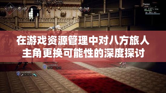 在游戏资源管理中对八方旅人主角更换可能性的深度探讨