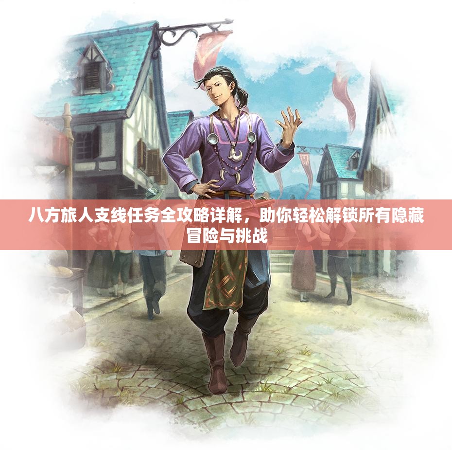 八方旅人支线任务全攻略详解，助你轻松解锁所有隐藏冒险与挑战