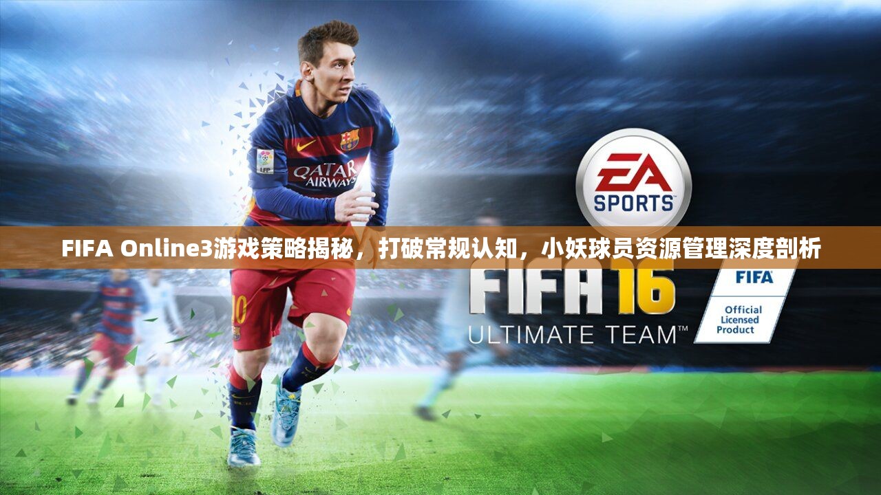 FIFA Online3游戏策略揭秘，打破常规认知，小妖球员资源管理深度剖析