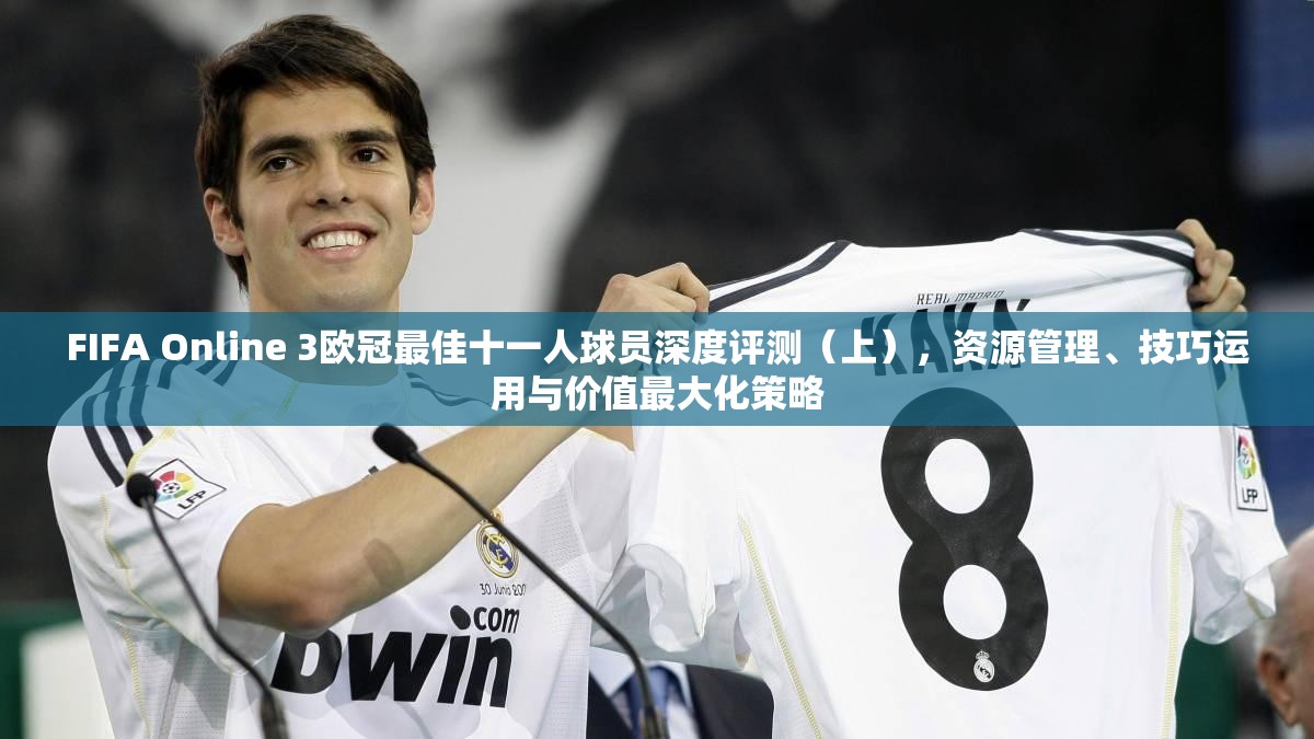 FIFA Online 3欧冠最佳十一人球员深度评测（上），资源管理、技巧运用与价值最大化策略